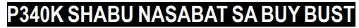 P340K SHABU NASABAT SA BUY BUST