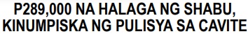 P289,000 NA HALAGA ng SHABU, KINUMPISKA ng PULISYA SA CAVITE