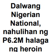 Dalwang Nigerian National,nahulihan ng P6.2M halagang heroin