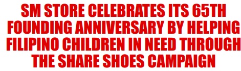 SM STORE CELEBRATES ITS 65TH FOUNDING ANNIVERSARY BY HELPING FILIPINO CHILDREN IN NEED THROUGHTHE SHARE SHOES CAMPAIGN